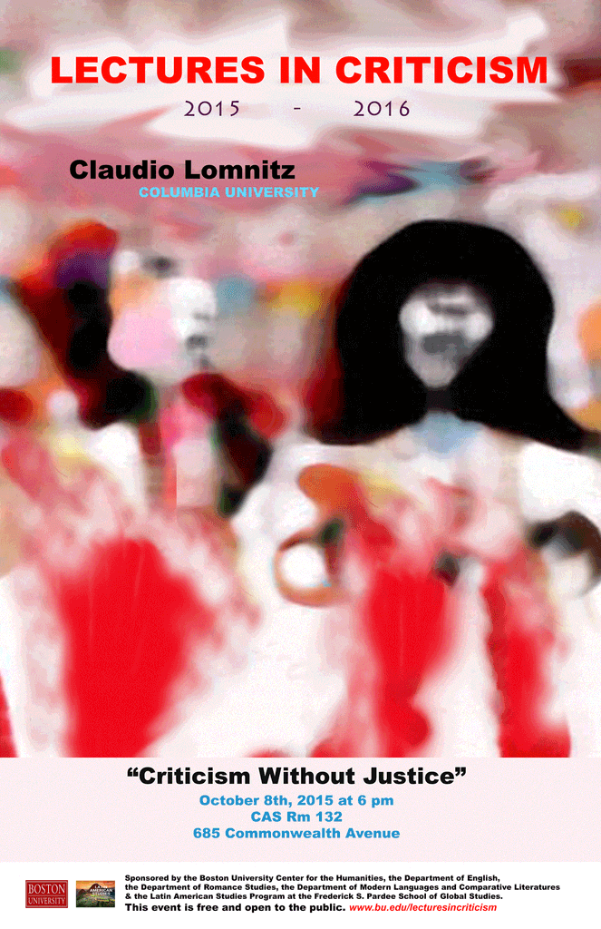 Promotional poster for a past Lectures in Criticism event. The lecture was “Criticism Without Justice” by Claudio Lomnitz, Campbell Family Professor of Anthropology, Columbia University on October 8, 2015, in CAS 132, 685 Commonwealth Avenue. The lecture was at 6pm. The event was sponsored by the BU Center for the Humanities, the Center for the Study of Europe, and the Departments of English, Romance Studies, World Languages and Literatures, and the Latin American Studies Program at the Frederick S. Pardee School of Global Studies. The event was free and open to the public.