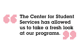 "The Center for Student Services has allowed us to take a fresh look at our programs."