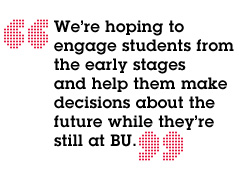 We’re hoping to engage students from the early stages and help them make decisions about the future while they’re still at BU.