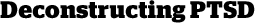 Deconstructing PTSDs
