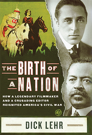 The Birth of a Nation How a Legendary Filmmaker and a Crusading Editor Reignited America’s Civil War, Dick Lehr