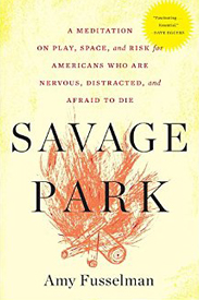 Savage Park: A Meditation of Play, Space, and Risk for Americans Who Are Nervous, Distracted, and Afraid to Die