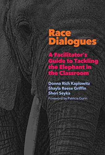 Book: Race Dialogues A Facilitator's Guide to Tackling the Elephant in the Classroom by Donna Rich Kaplowitz, Shayla Reese Griffin, and Sheri Seyka