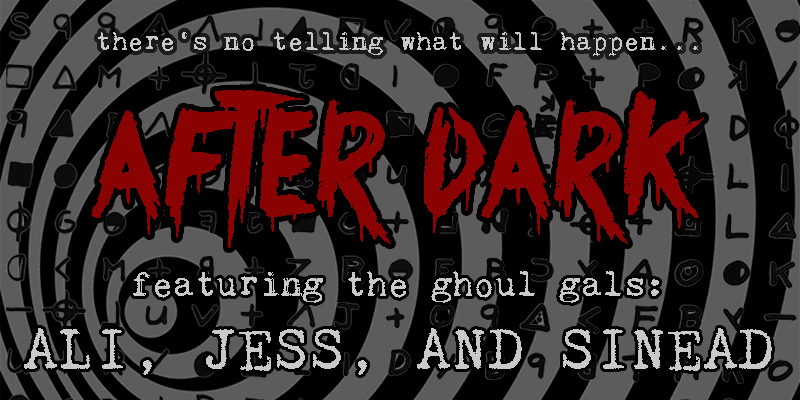 Graphic of a gray and white swirl with text overlay “there’s no telling what will happen…AFTER DARK, featuring the ghoul gals: Ali, Jess, and Sinead”