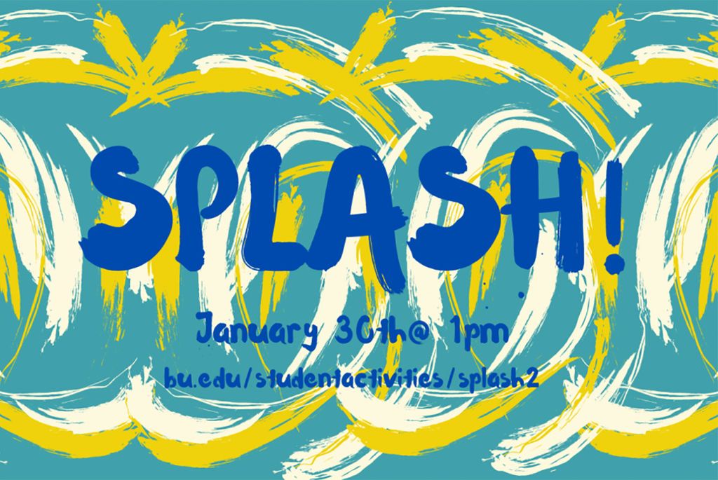 A graphic with colorful strokes of yellow and white on a teal background reads "SPLASH, January 30th @1pm, bu.edu/studentactivities/splash2" in dark blue font.
