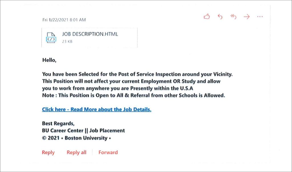Screenshot of a scam email, written in bolded text. It has an attachment called “Job description” and reads “Hello, you have been selected for the post of service inspection around your vicinity. This position will not affect your current employment OR study and allow you to work from anywhere you are presently within the USA. Note: this position is open to all & referral from other schools is allowed. Click here - read more about the job details. Best regards,” signed “BU Career Center || Job Placement, 2021 Boston University.”