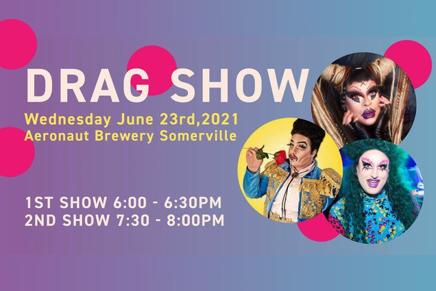 Poster for a drag show happening at Aeronaut Brewery. At right, photos of three drag questions with colorful outfits, one is dressed up as a matador, another has long green curly hair. Text reads “Drag Show: Wednesday June 23rd, 2021, Aeronaut Brewery Somerville. 1st show 6 to 6:30pm. 2nd Show 7:30 to 9pm.” The background is a purple to blue gradient.