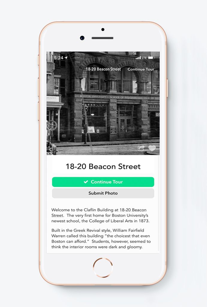 Mockup of the tour app. There’s a black and white photo of 18-20 Beacon Street at the top, and then text that reads: “18-20 Beacon Street.” A green button that says “Continue Tour” and a gray button that reads “Submit Photo”. Bellow that, descriptor text reads “Welcome to the Clafin Building at 18-20 Beacon Street. The very first home for Boston University’s newest school, the College of Liberal Arts in 1873. Built in the Greek Revival Style, William Fairfield Warren called this building “the choicest that even Boston can afford.” Students, however, seemed to think the interior rooms were dark and gloomy.