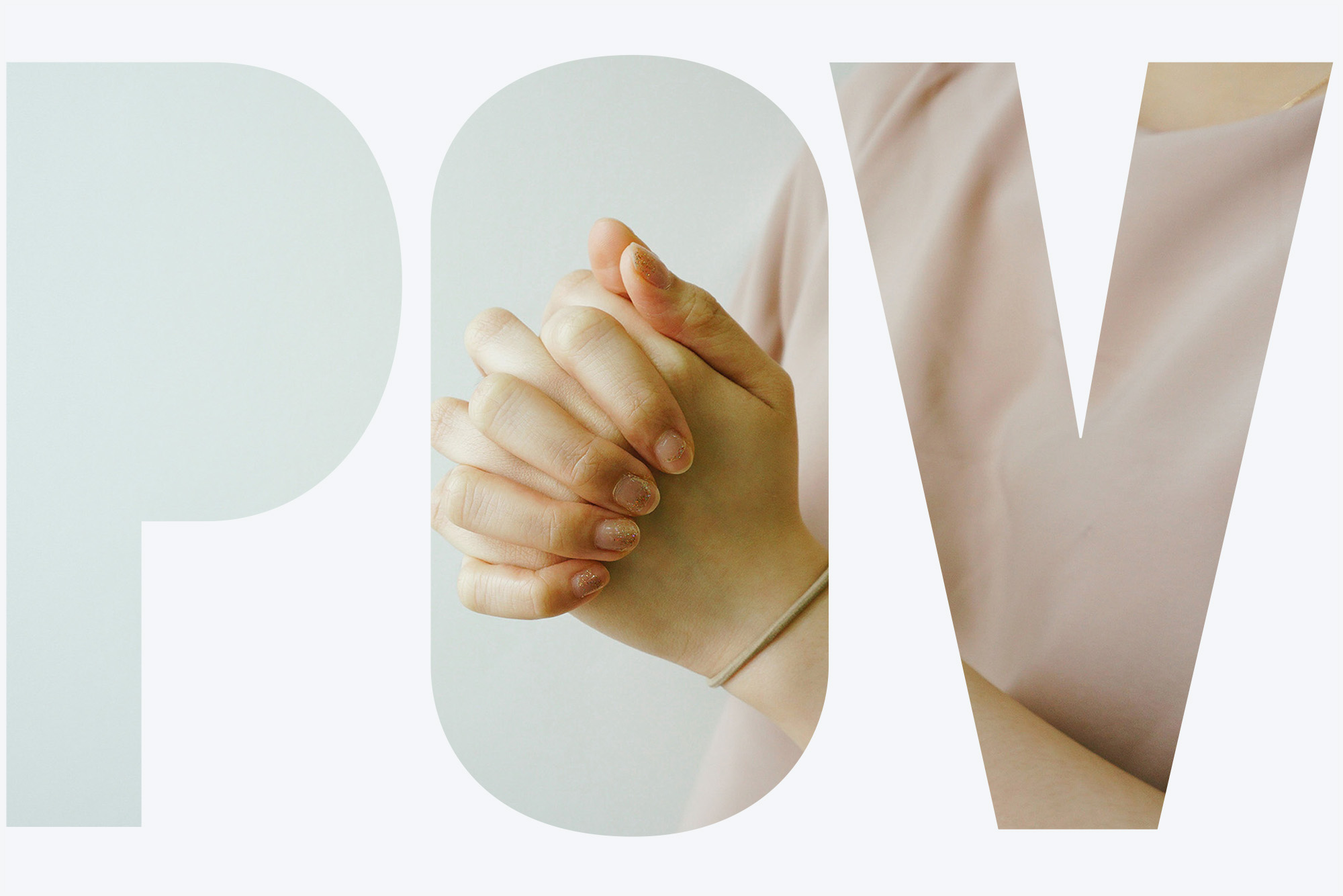 Photo of a person with fingernails painted a glittery pink holds hands in prayer in front of them. Only hands and front of pink shirt are visible, as they stand in front of a pale blue background. Image is seen through a white and transparent overlay. Transparent letters read "POV".