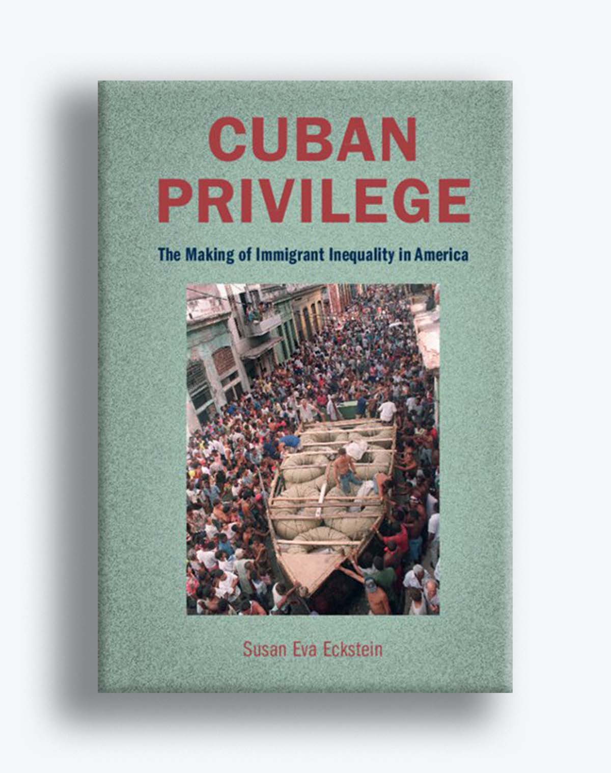 Book cover for Susan Eva Eckstein's book "Cuban Privilege: The Making of Immigrant Inequality in America." The cover has a light seafoam speckled frame, and at center an image of people crowded around a boat-shaped structured filled with large canvas sacks are seen. Title text is in red and dark blue.