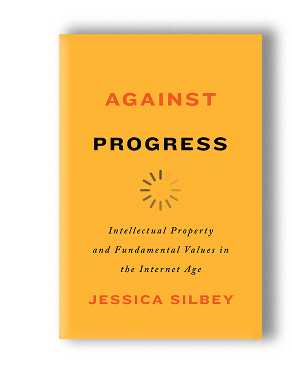 Cover of the book "Against Progress" by Jessica Silbey. Dark yellow cover reads in red and black "Against Progress". Black italics words underneath a loading sign reads "Intellectual property and Fundamental Values in the Internet age"