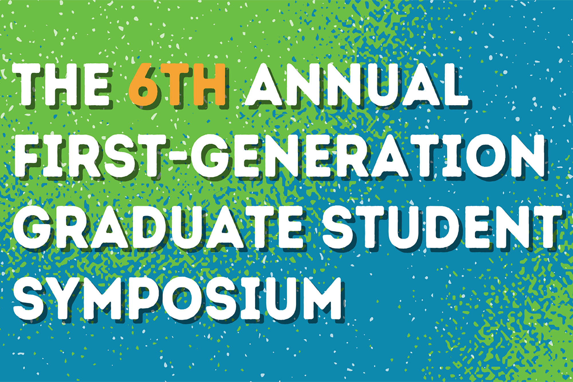 A graphic with a blue and green background and text that reads "The 6th annual first generation graduate student symposium"