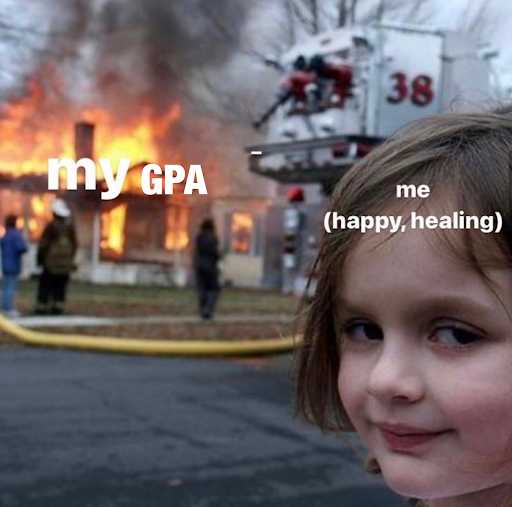 A child looking away from a fire happening behind her, smiling. The fire says "my GPA." The child says "me (happy,healing).