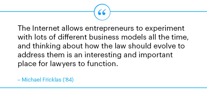 "The Internet allows entrepreneurs to experiment with lots of different business models all the time, and thinking about how the law should evolve to address them is an interesting and important place for lawyers to function."