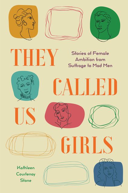 They Called Us Girls: Stories of Female Ambition from Suffrage to Mad Men, by Kathleen Stone