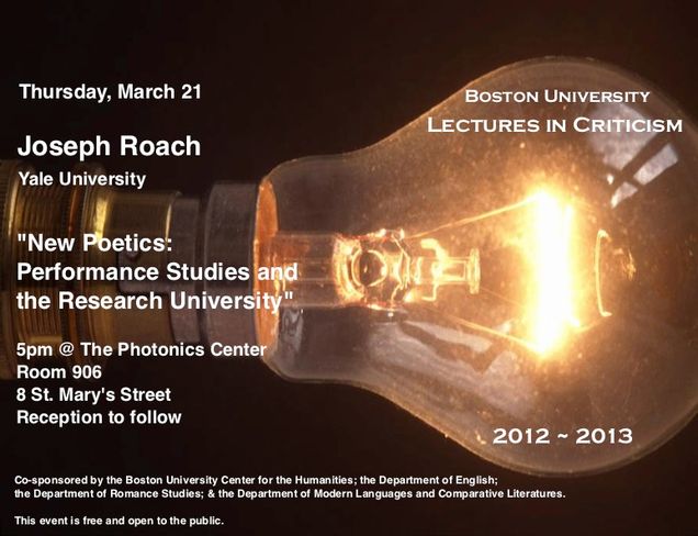 Promotional poster for a past Lectures in Criticism event. The speaker is Joseph Roach from Yale University giving a talk titled “New Poetics: Performance Studies and the Research University” on Thursday, March 21, 2013 at 5pm in PHO 906, 8 St. Mary’s Street. The event is sponsored by the BU Humanities Foundation and the Departments of English, Romance Studies, and Modern Languages and Comparative Literatures. The event is free and open to the public.
