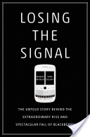 Losing the signal : the untold story behind the extraordinary rise and spectacular fall of Blackberry