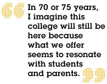In 70 or 75 years, I imagine this college will still be here because what we offer seems to resonate with students and parents.