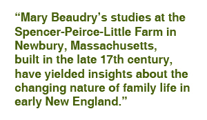 Mary Beaudrys studies at the Spencer-Peirce-Little Farm in Newbury, Massachusetts, built in the late 17th century, have yielded insights about the changing nature of family life in early New England.