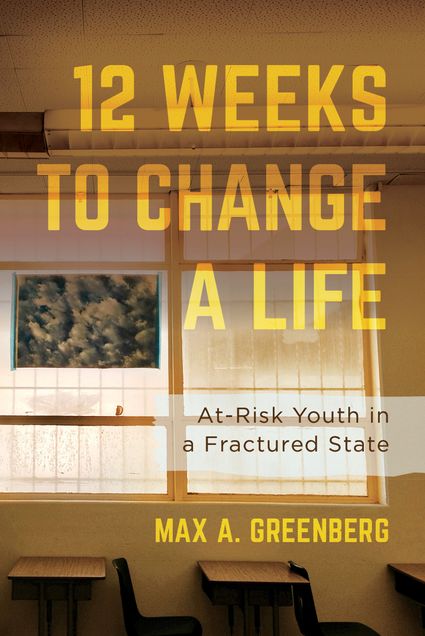 Book cover titled 12 Weeks to Change A Life: At-Risk Youth in a Fractured State by Max A Greenberg